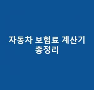 자동차 보험료 계산기 총정리(현대해상, 삼성화재, 악사, DB 등)