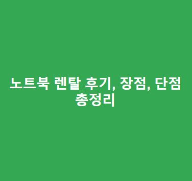 노트북 렌탈 후기, 장점, 단점, 렌탈을 대체할 수 있는 또 다른 방법 총정리