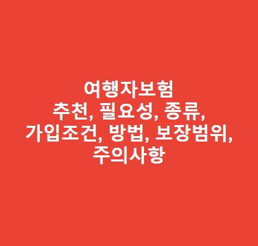 여행자보험 추천, 필요성, 종류, 가입조건, 방법, 보장범위, 주의사항 총정리