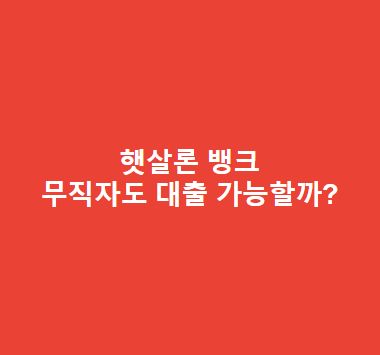 햇살론 뱅크 무직자도 대출 가능할까? 현실적인 답변 드립니다